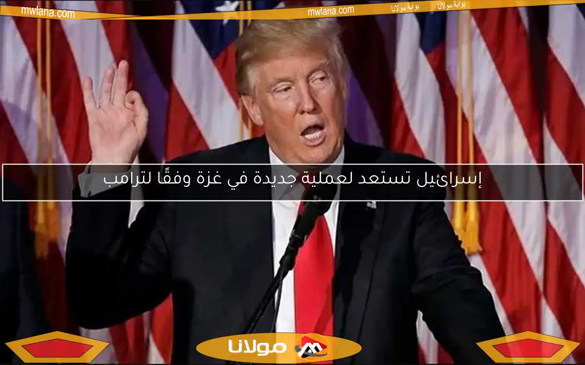 إسرائيل تستعد لعملية جديدة في غزة وفقًا لترامب