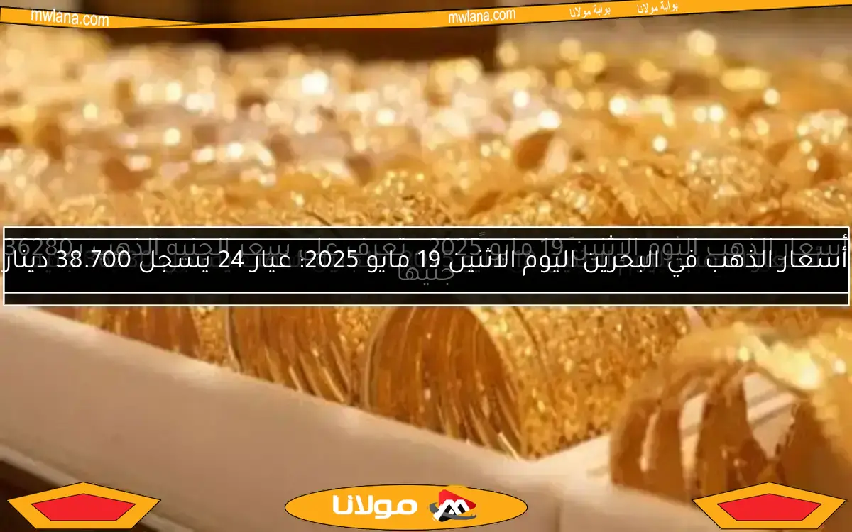 أسعار الذهب في البحرين اليوم الاثنين 19 مايو 2025: عيار 24 يسجل 38.700 دينار