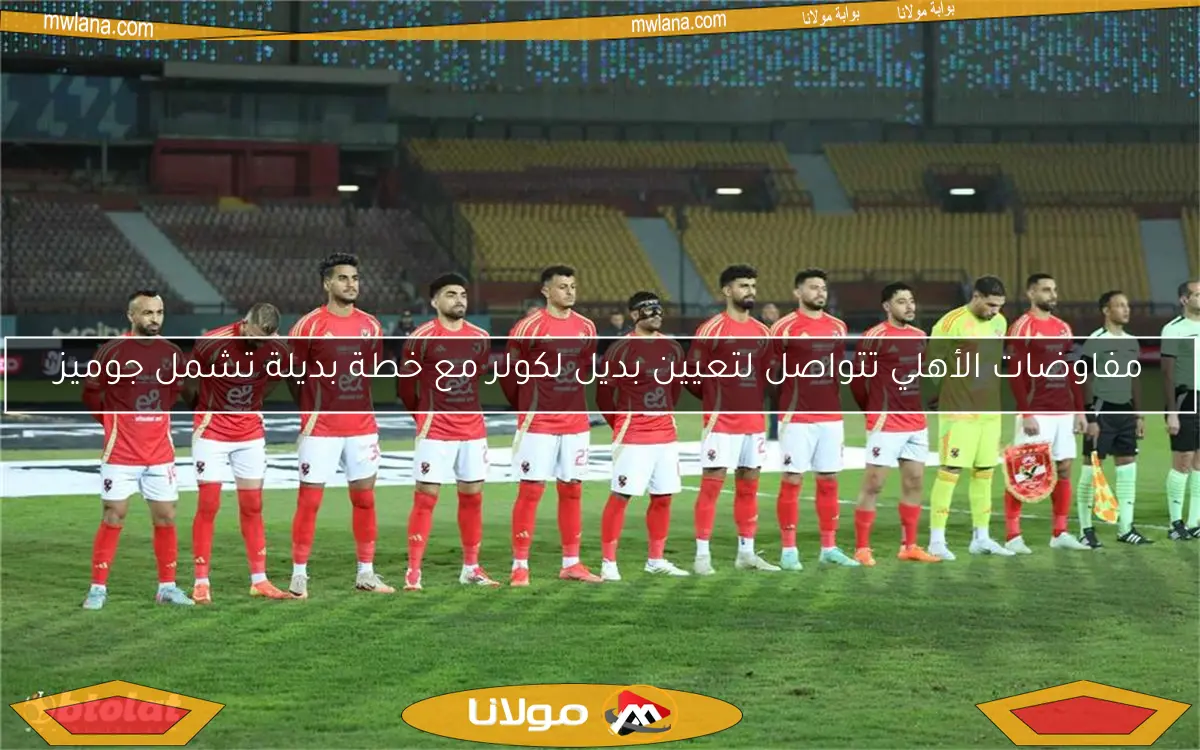 مفاوضات الأهلي تتواصل لتعيين بديل لكولر مع خطة بديلة تشمل جوميز