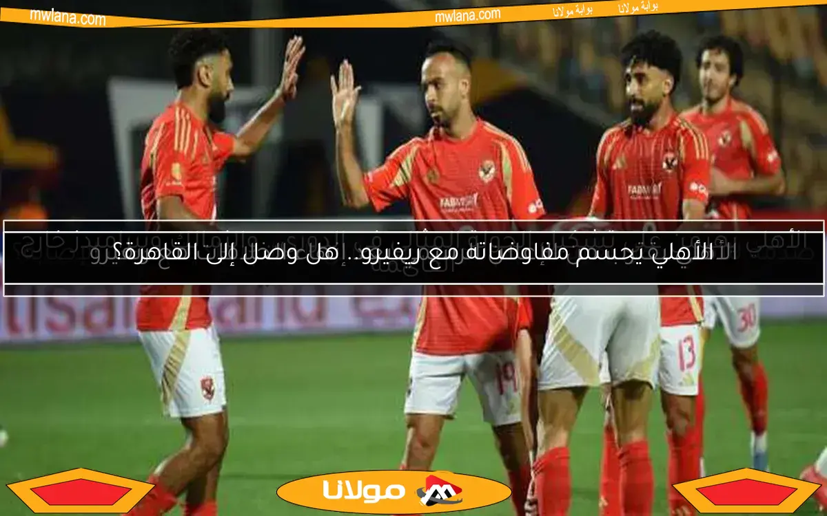الأهلي يحسم مفاوضاته مع ريفيرو.. هل وصل إلى القاهرة؟