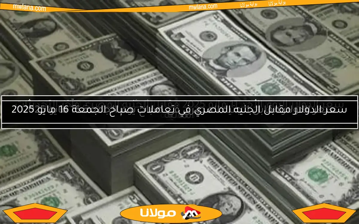 سعر الدولار مقابل الجنيه المصري في صباح يوم الجمعة 16 مايو 2025