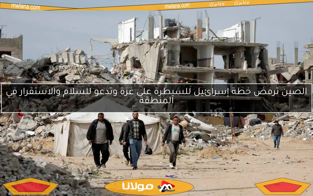 الصين ترفض خطة إسرائيل للسيطرة على غزة وتدعو للسلام والاستقرار في المنطقة