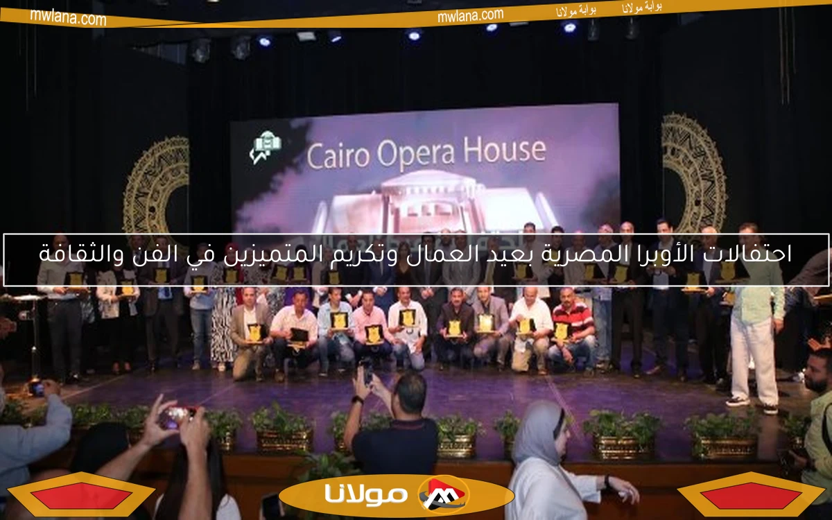احتفالات الأوبرا المصرية بعيد العمال وتكريم المتميزين في الفن والثقافة