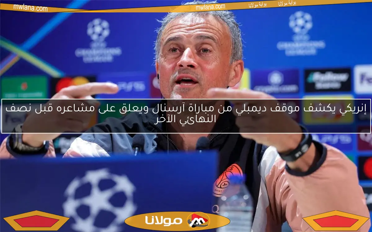 إنريكي يكشف موقف ديمبلي من مباراة آرسنال ويعلق على مشاعره قبل نصف النهائي الآخر