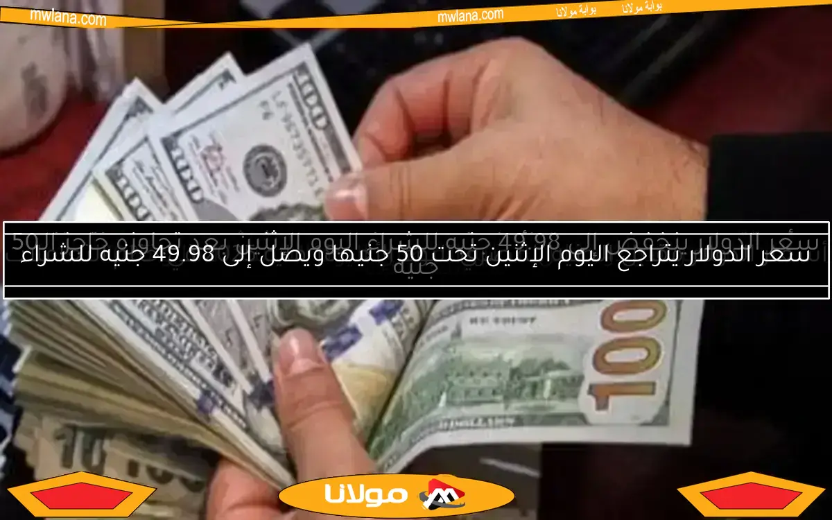 سعر الدولار يتراجع اليوم الإثنين تحت 50 جنيها ويصل إلى 49.98 جنيه للشراء