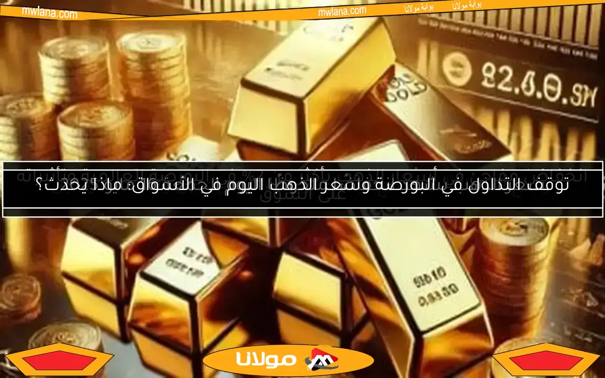 توقف التداول في البورصة وسعر الذهب اليوم في الأسواق: ماذا يحدث؟