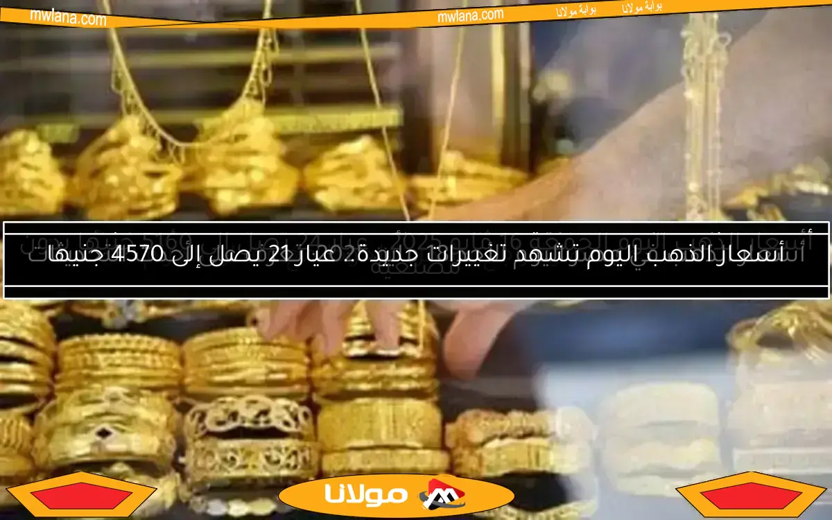 أسعار الذهب اليوم تشهد تغييرات جديدة.. عيار 21 يصل إلى 4570 جنيها