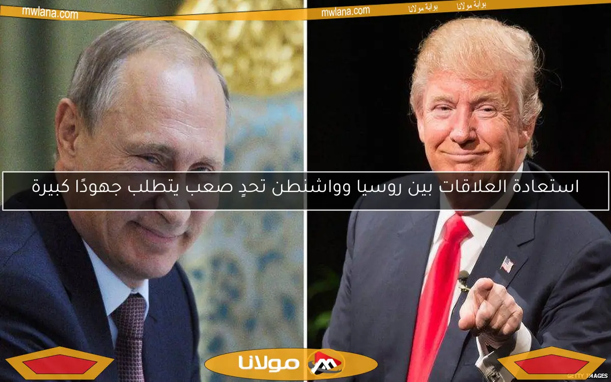 استعادة العلاقات بين روسيا وواشنطن تحدٍ صعب يتطلب جهودًا كبيرة