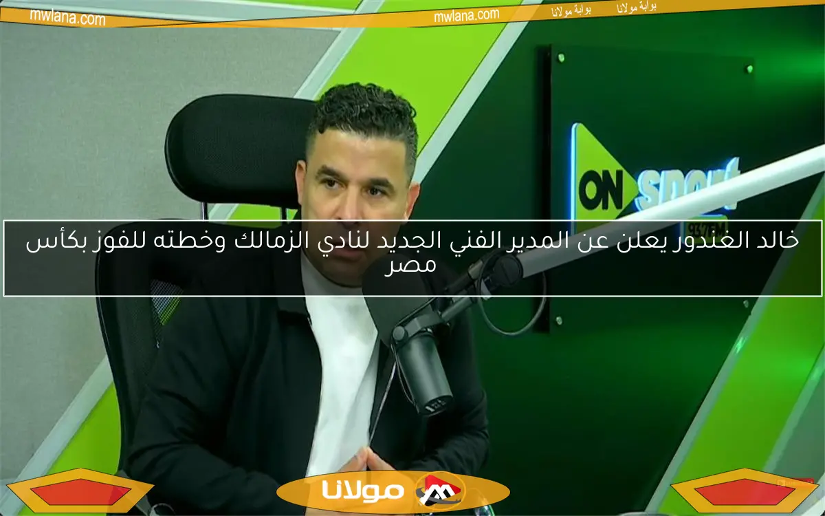 خالد الغندور يعلن عن المدير الفني الجديد لنادي الزمالك وخطته للفوز بكأس مصر
