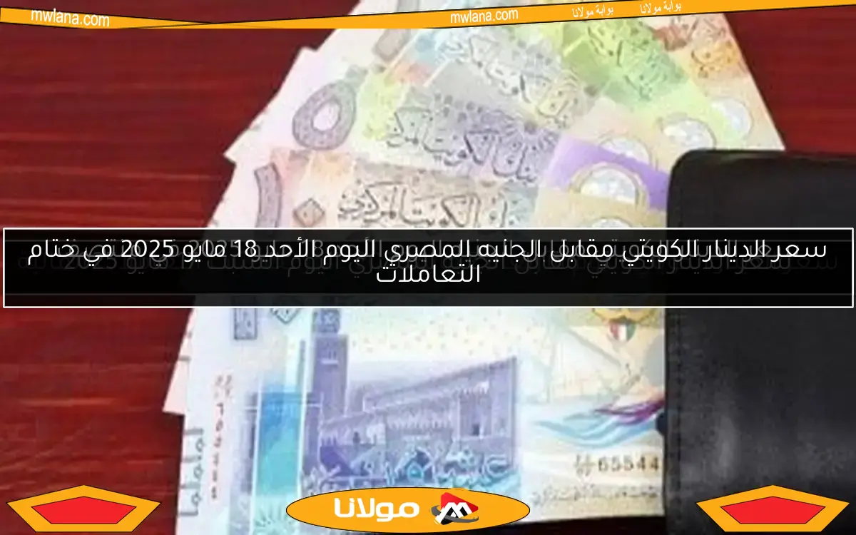سعر الدينار الكويتي مقابل الجنيه المصري اليوم السبت 17 مايو 2025