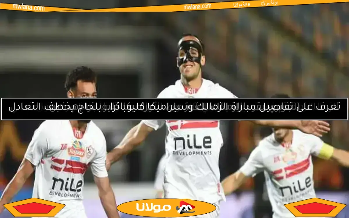الزمالك يتقدم على سيراميكا في الشوط الأول بعد خطأ بسام وهدف منسي
