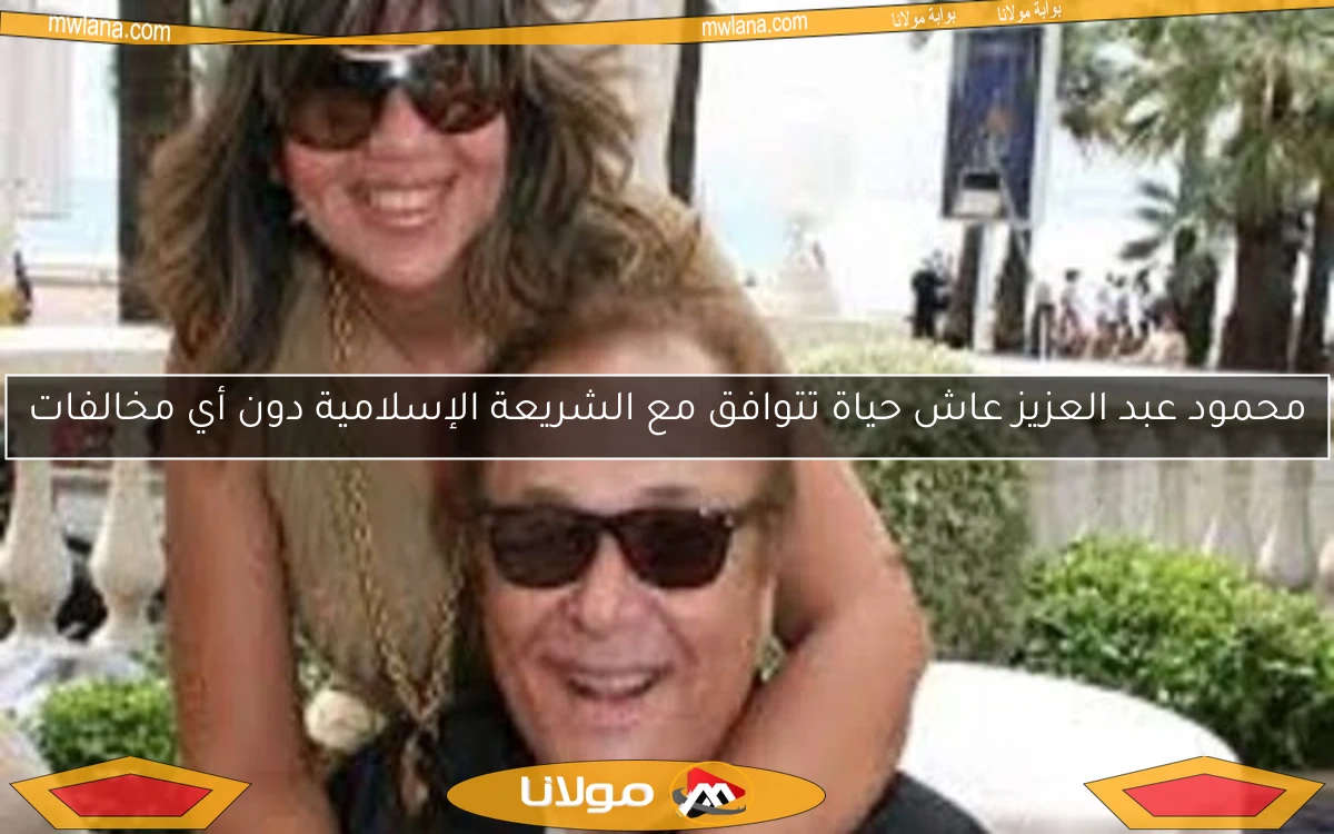 محمود عبد العزيز عاش حياة تتوافق مع الشريعة الإسلامية دون أي مخالفات