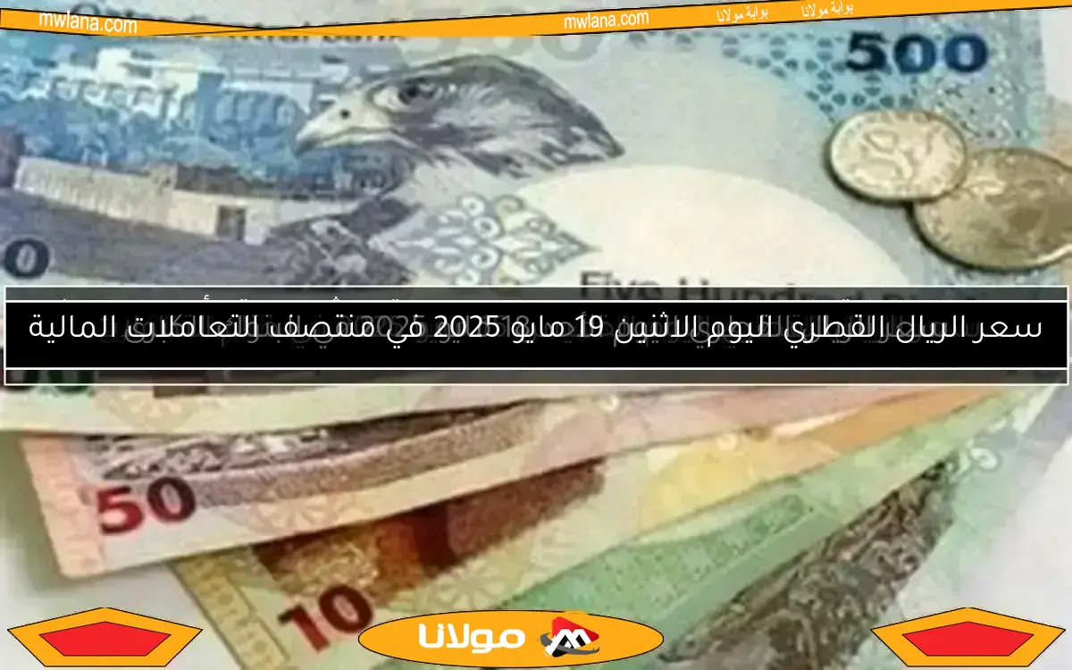 سعر الريال القطري اليوم الاثنين 19 مايو 2025 في منتصف التعاملات المالية