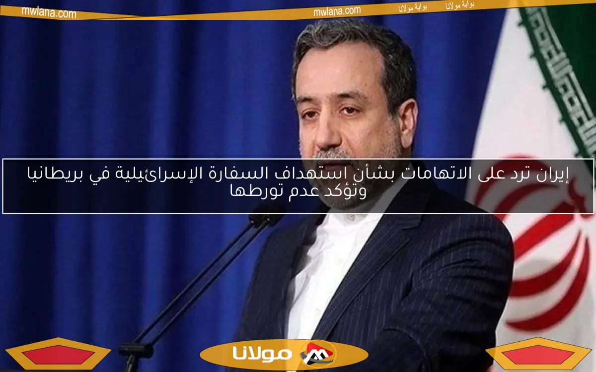إيران ترد على الاتهامات بشأن استهداف السفارة الإسرائيلية في بريطانيا وتؤكد عدم تورطها