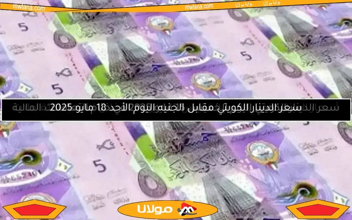 أسعار الدينار الكويتي اليوم الخميس 15 مايو 2025 خلال منتصف التعاملات