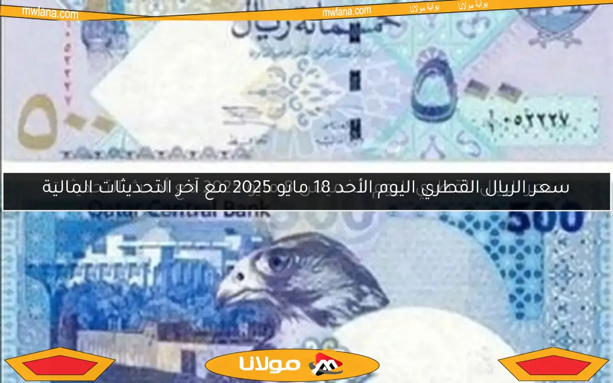 سعر الريال القطري اليوم الأحد 18 مايو 2025 مع آخر التحديثات المالية