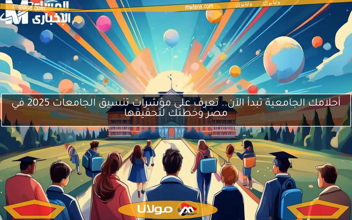 أحلامك الجامعية تبدأ الآن.. تعرف على مؤشرات تنسيق الجامعات 2025 في مصر وخطتك لتحقيقها