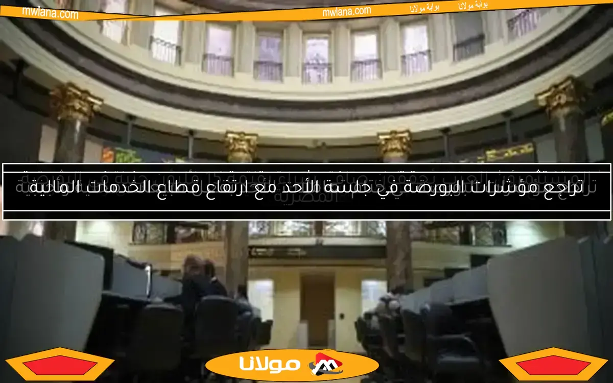 تراجع مؤشرات البورصة في جلسة الأحد مع ارتفاع قطاع الخدمات المالية