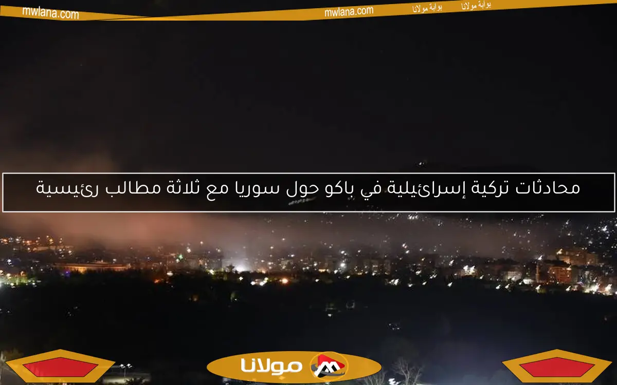 محادثات تركية إسرائيلية في باكو حول سوريا مع ثلاثة مطالب رئيسية