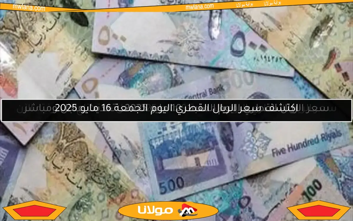 سعر الريال القطري اليوم الجمعة 9 مايو 2025: كل ما تحتاج لمعرفته الآن