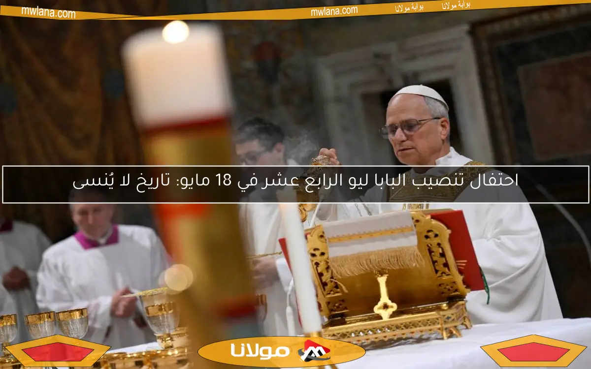 احتفال تنصيب البابا ليو الرابع عشر في 18 مايو: تاريخ لا يُنسى