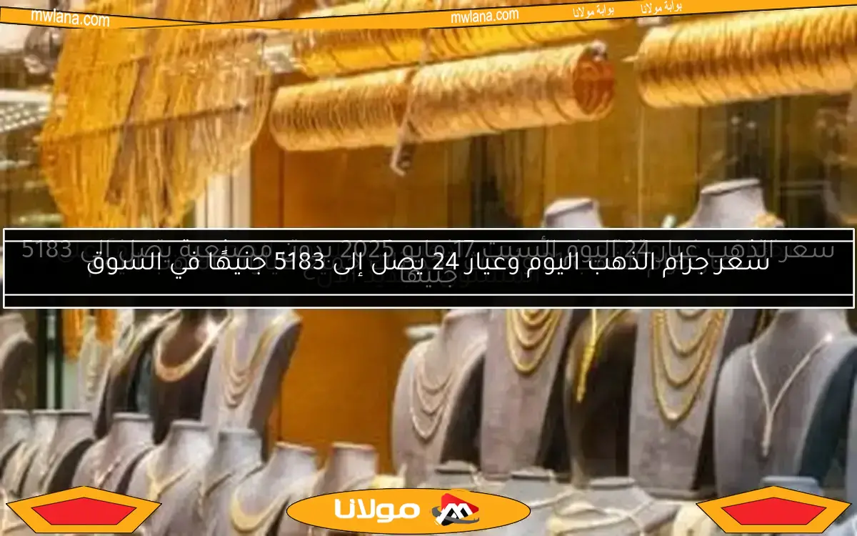 سعر جرام الذهب اليوم وعيار 24 يصل إلى 5183 جنيهًا في السوق
