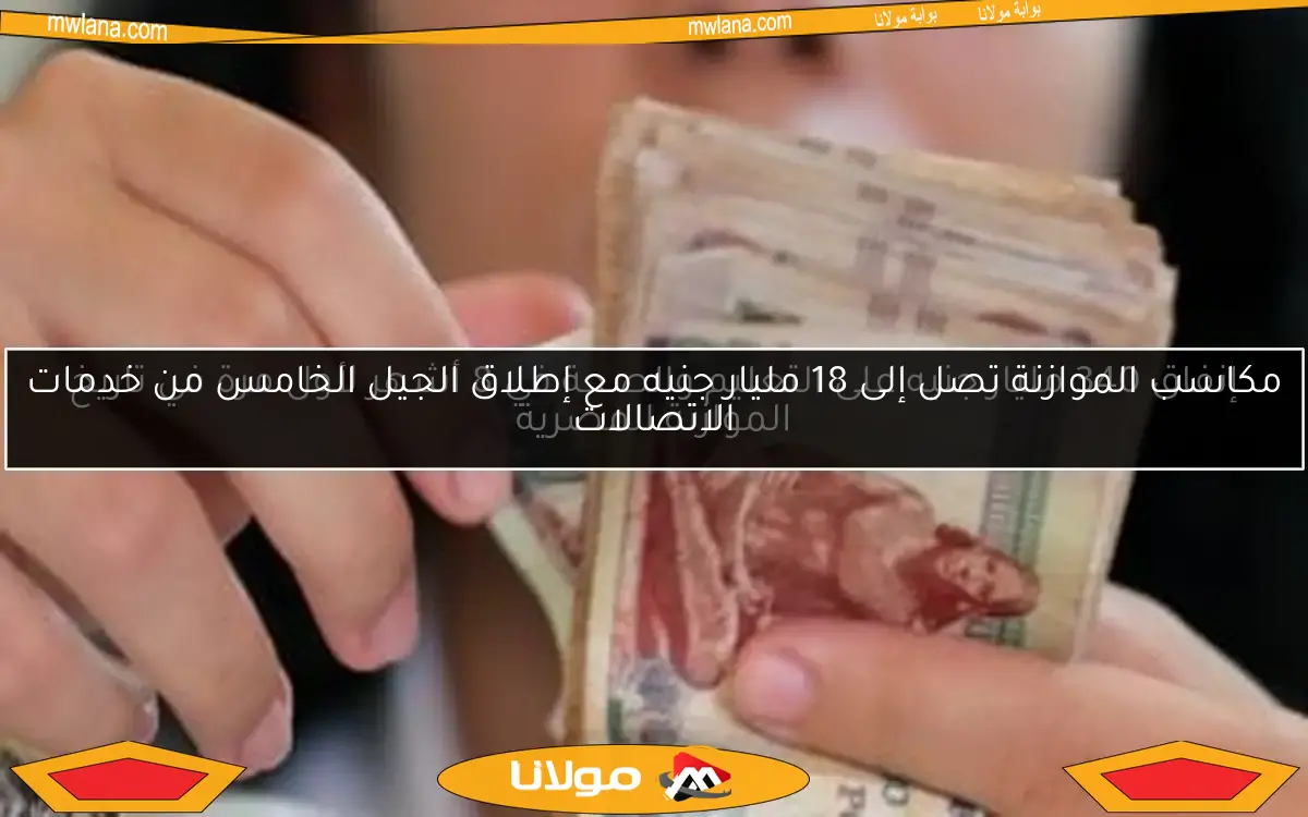 مكاسب الموازنة تصل إلى 18 مليار جنيه مع إطلاق الجيل الخامس من خدمات الاتصالات