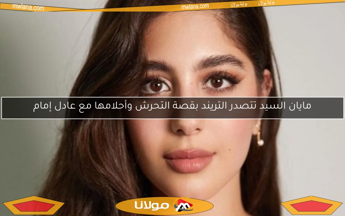 مايان السيد تتصدر التريند بقصة التحرش وأحلامها مع عادل إمام