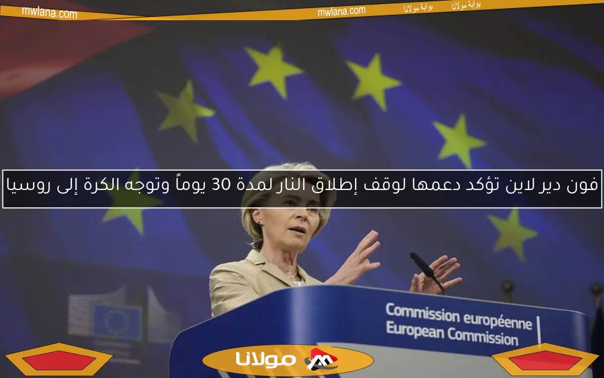 فون دير لاين تؤكد دعمها لوقف إطلاق النار لمدة 30 يوماً وتوجه الكرة إلى روسيا