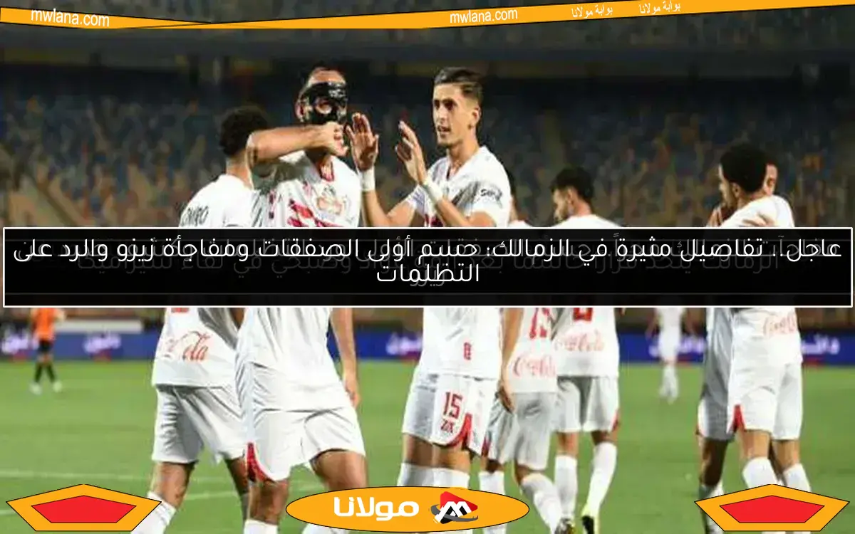 عاجل.. تفاصيل مثيرة في الزمالك: حسم أولى الصفقات ومفاجأة زيزو والرد على التظلمات