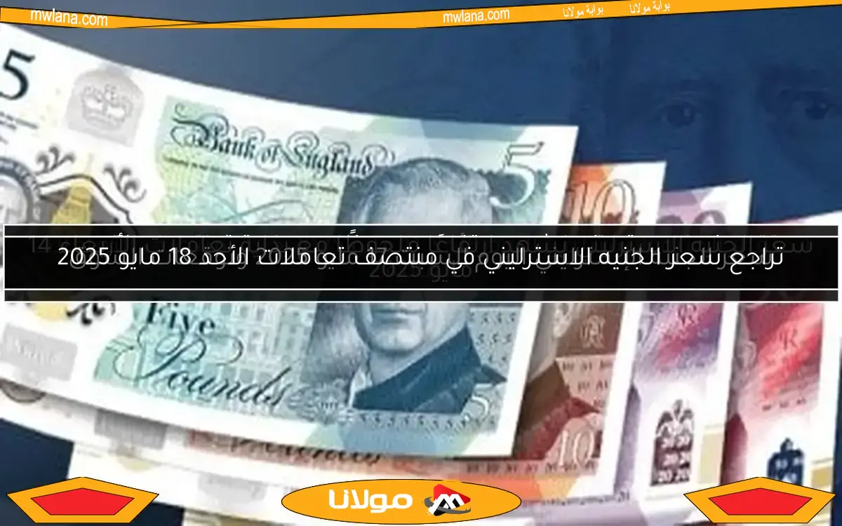 تراجع سعر الجنيه الاسترليني في منتصف تعاملات الأحد 18 مايو 2025