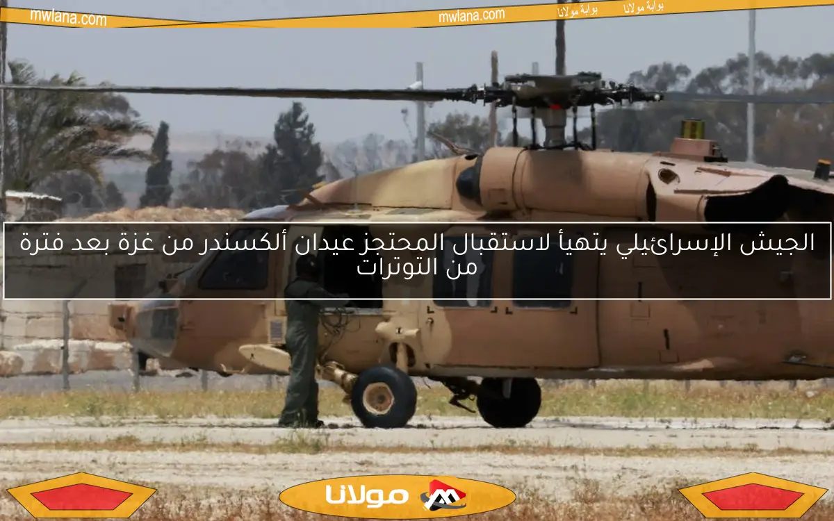 الجيش الإسرائيلي يتهيأ لاستقبال المحتجز عيدان ألكسندر من غزة بعد فترة من التوترات