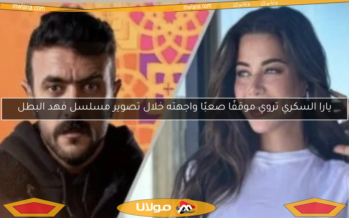 يارا السكري تروي موقفًا صعبًا واجهته خلال تصوير مسلسل فهد البطل