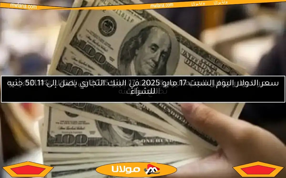 سعر الدولار اليوم السبت 17 مايو 2025 في البنك التجاري يصل إلى 50.11 جنيه للشراء