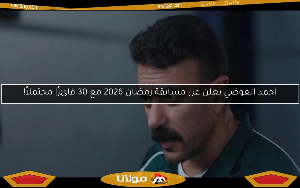 أحمد العوضي يعلن عن مسابقة رمضان 2026 مع 30 فائزًا محتملاً!