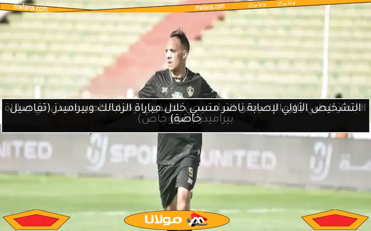 التشخيص الأولي لإصابة ناصر منسي خلال مباراة الزمالك وبيراميدز (تفاصيل خاصة)