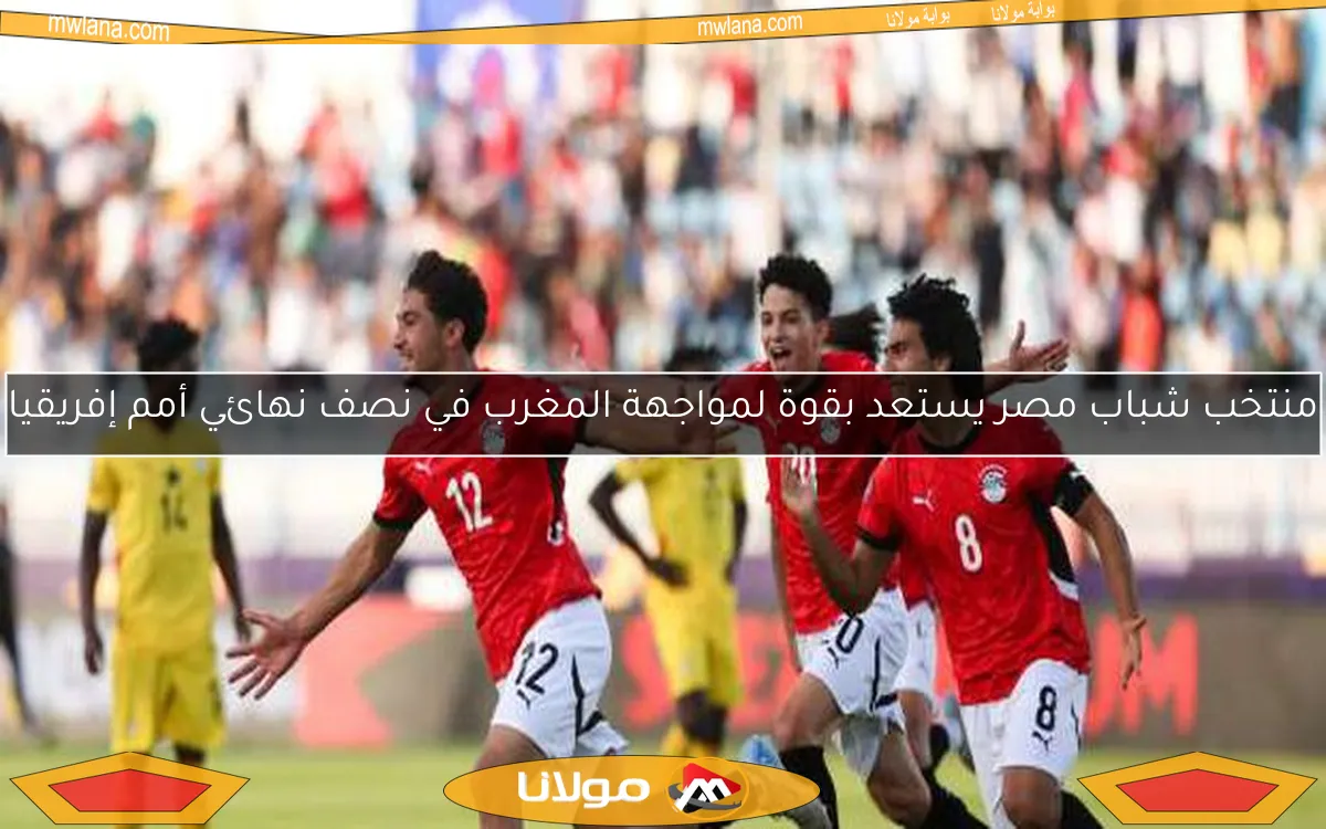 منتخب شباب مصر يستعد بقوة لمواجهة المغرب في نصف نهائي أمم إفريقيا
