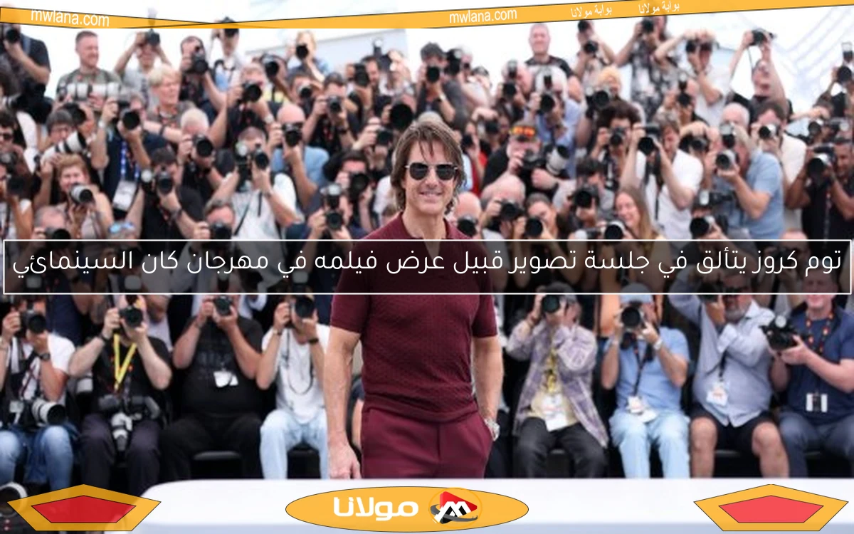 توم كروز يتألق في جلسة تصوير قبيل عرض فيلمه في مهرجان كان السينمائي