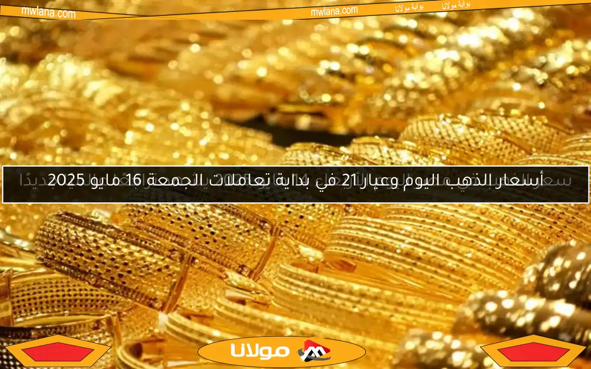 أسعار الذهب اليوم وعيار 21 في بداية تعاملات الجمعة 16 مايو 2025