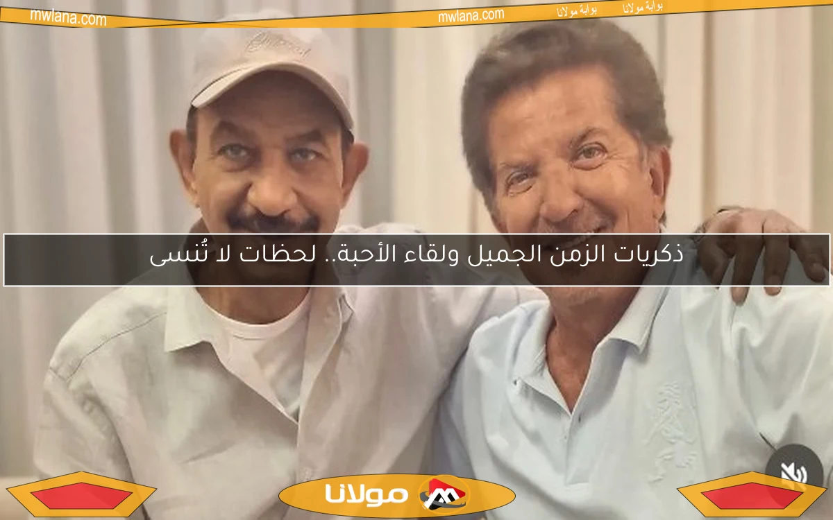 ذكريات الزمن الجميل ولقاء الأحبة.. لحظات لا تُنسى