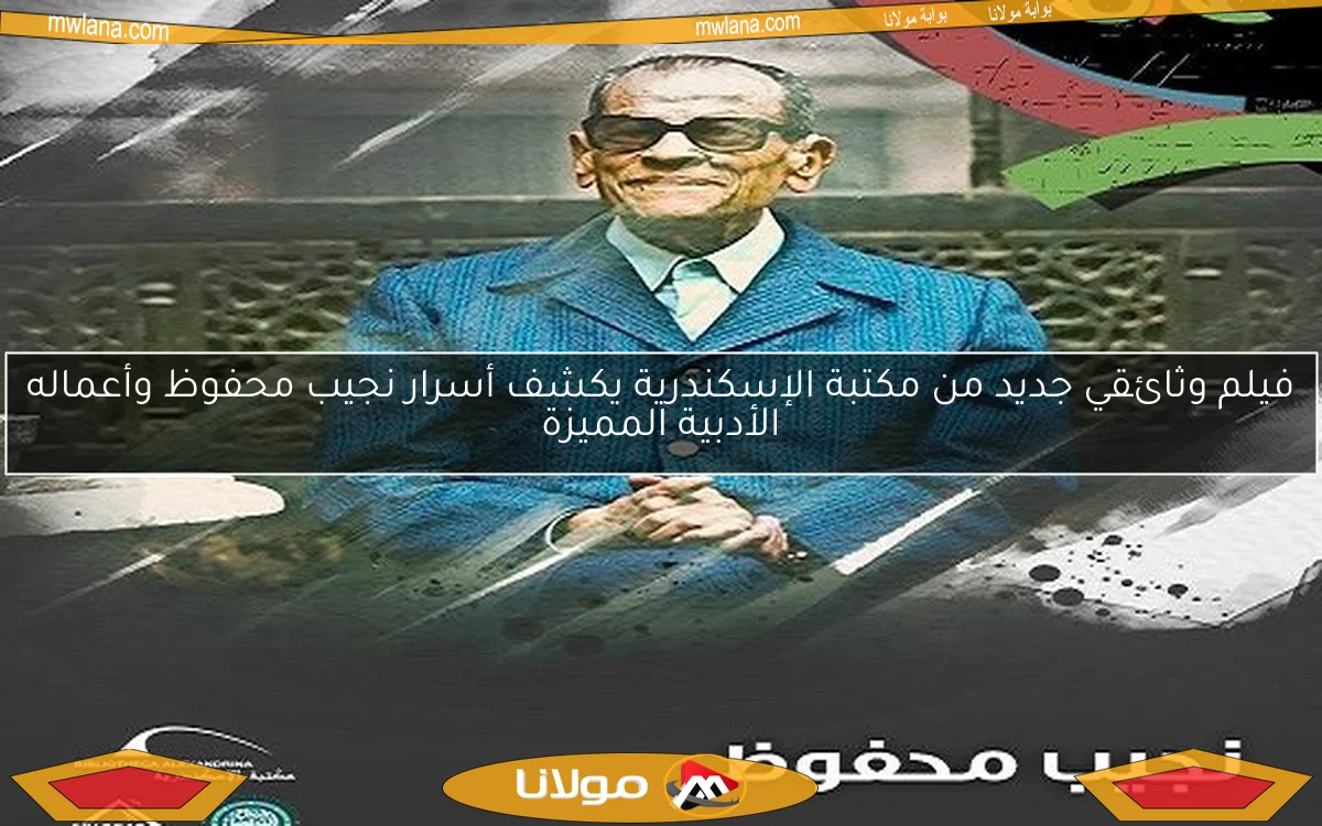فيلم وثائقي جديد من مكتبة الإسكندرية يكشف أسرار نجيب محفوظ وأعماله الأدبية المميزة