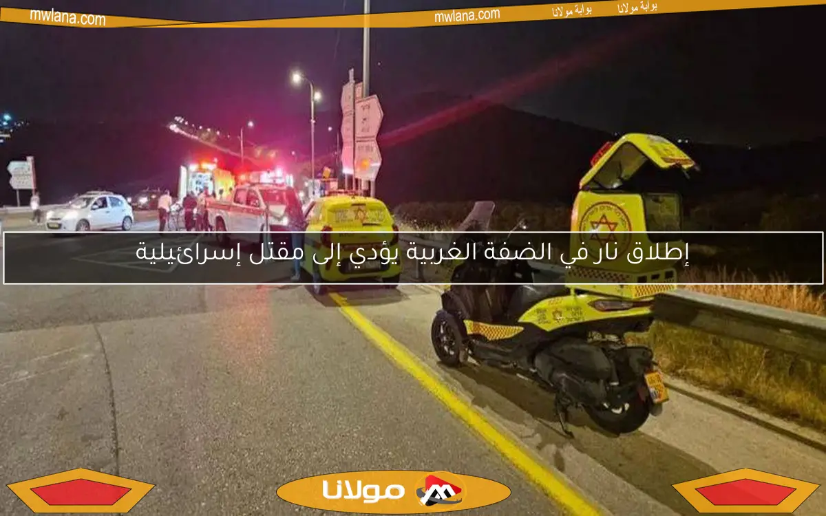 إطلاق نار في الضفة الغربية يؤدي إلى مقتل إسرائيلية
