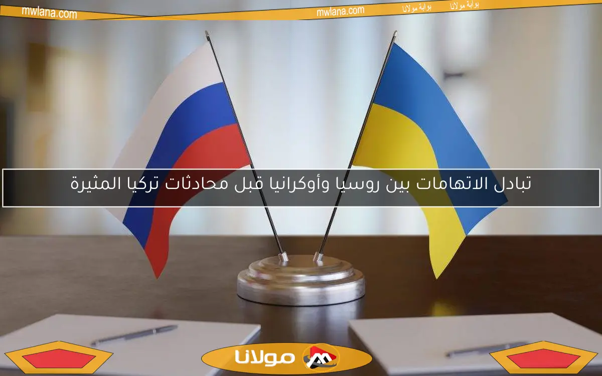 تبادل الاتهامات بين روسيا وأوكرانيا قبل محادثات تركيا المثيرة