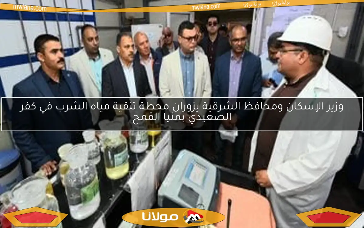 وزير الإسكان ومحافظ الشرقية يزوران محطة تنقية مياه الشرب في كفر الصعيدي بمنيا القمح