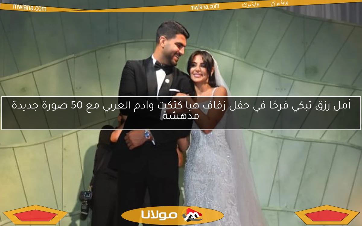 أمل رزق تبكي فرحًا في حفل زفاف هيا كتكت وآدم العربي مع 50 صورة جديدة مدهشة