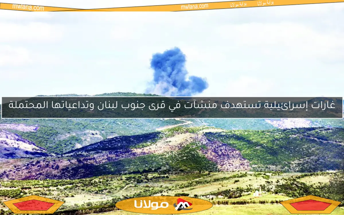 غارات إسرائيلية تستهدف منشآت في قرى جنوب لبنان وتداعياتها المحتملة