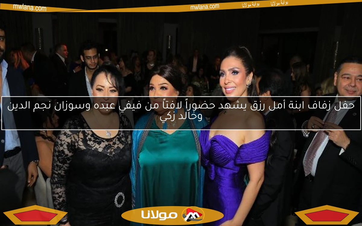 حفل زفاف ابنة أمل رزق يشهد حضوراً لافتاً من فيفي عبده وسوزان نجم الدين وخالد زكي