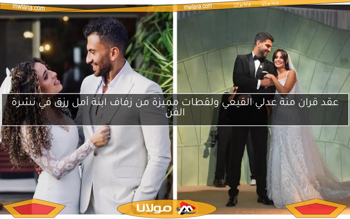 عقد قران منة عدلي القيعي ولقطات مميزة من زفاف ابنة أمل رزق في نشرة الفن
