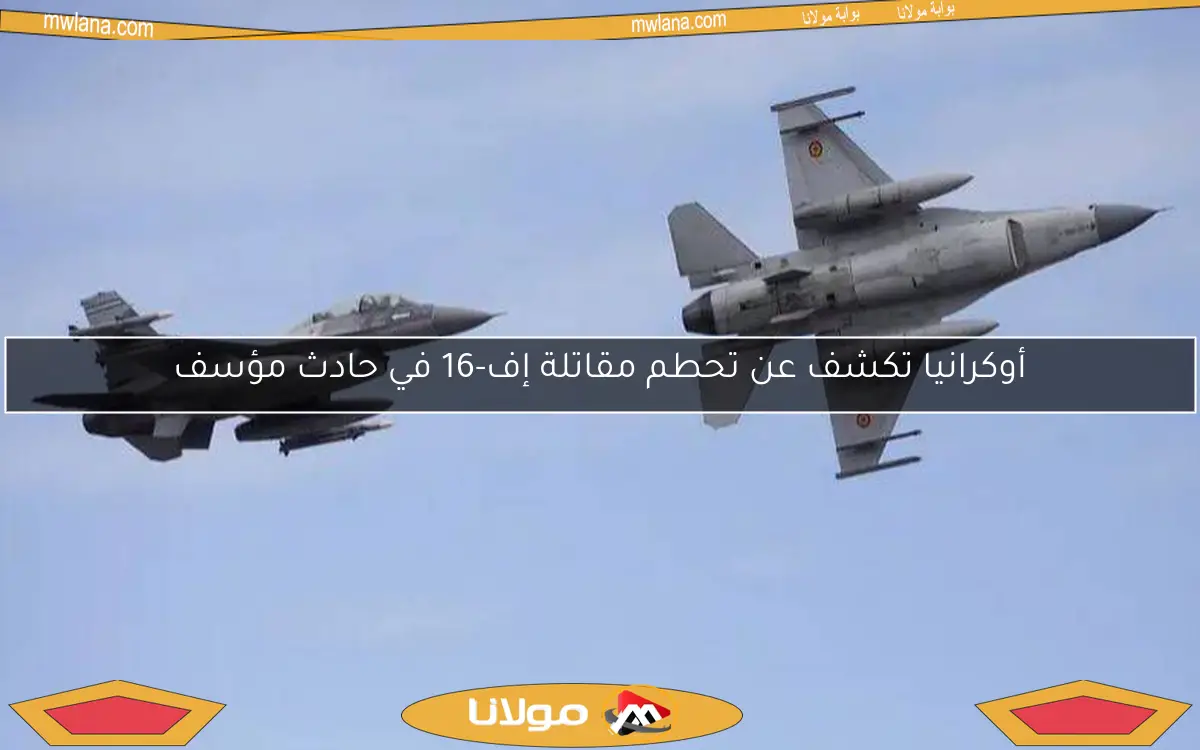 أوكرانيا تكشف عن تحطم مقاتلة إف-16 في حادث مؤسف