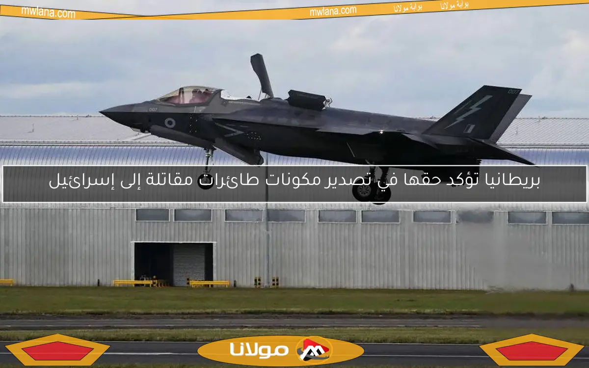 بريطانيا تؤكد حقها في تصدير مكونات طائرات مقاتلة إلى إسرائيل